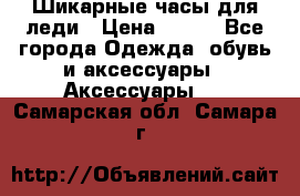 Шикарные часы для леди › Цена ­ 600 - Все города Одежда, обувь и аксессуары » Аксессуары   . Самарская обл.,Самара г.